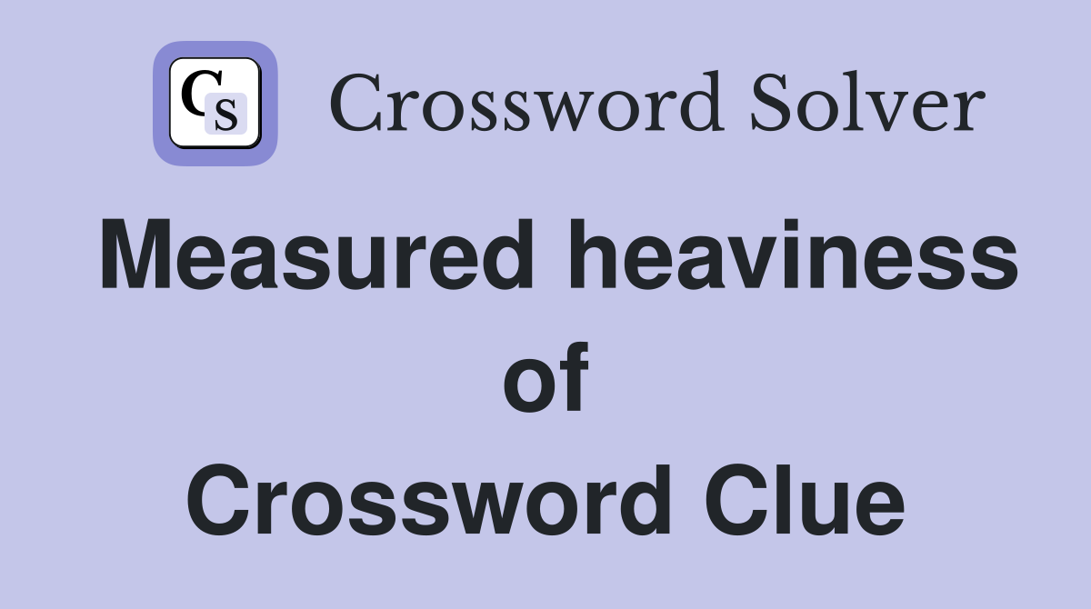 Measured heaviness of Crossword Clue