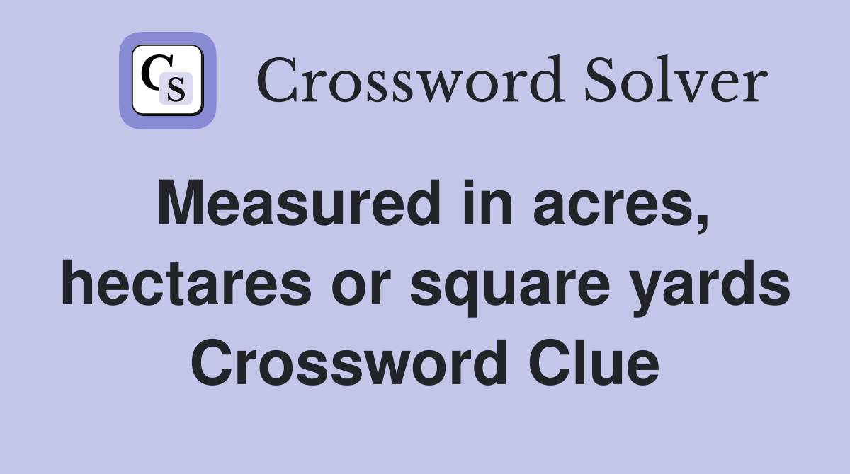 Measured in acres, hectares or square yards Crossword Clue