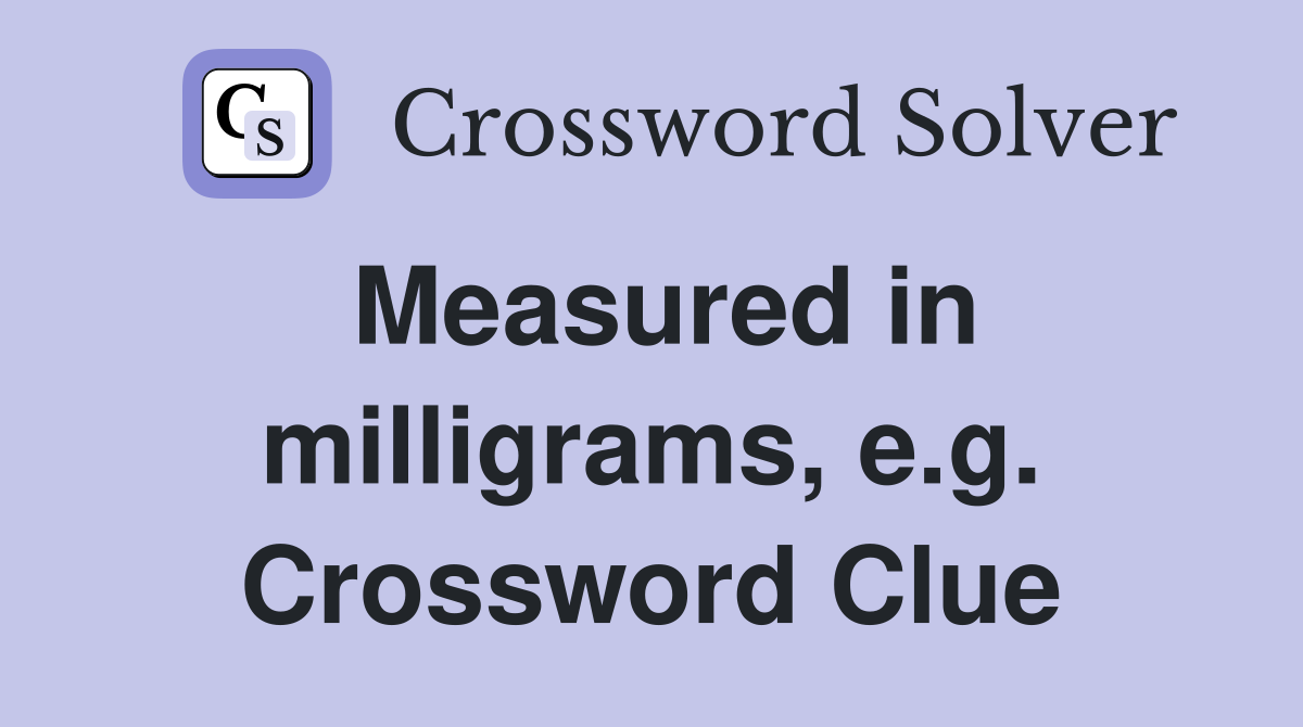 Measured in milligrams, e.g. Crossword Clue