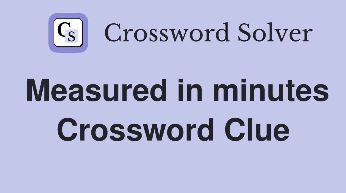 Measured in minutes Crossword Clue
