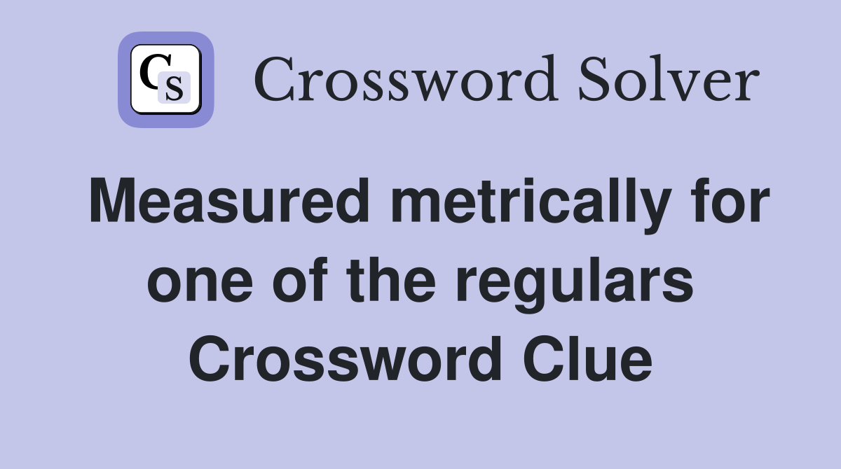 Measured metrically for one of the regulars Crossword Clue