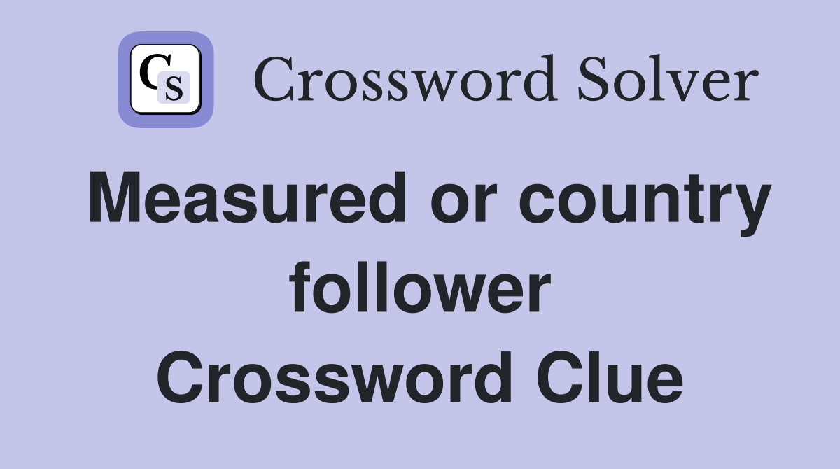 Measured or country follower Crossword Clue