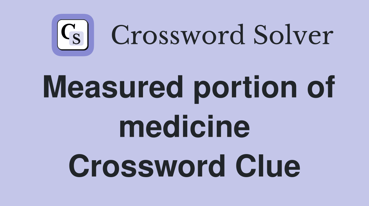 Measured portion of medicine Crossword Clue