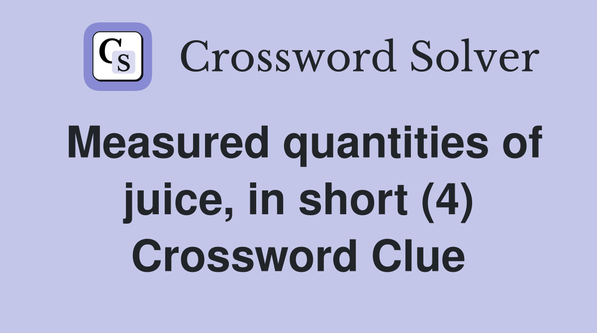 Measured quantities of juice, in short (4) Crossword Clue