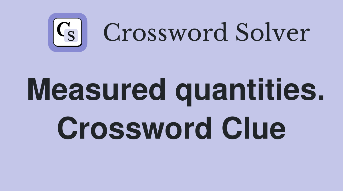 Measured quantities. Crossword Clue