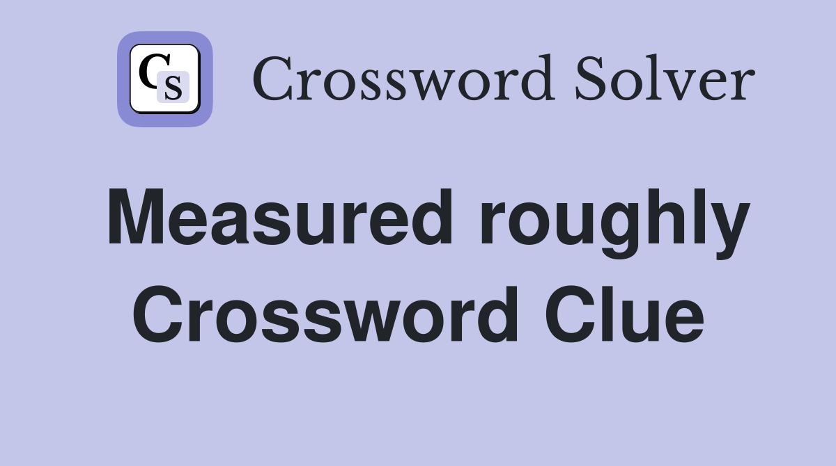 Measured roughly Crossword Clue