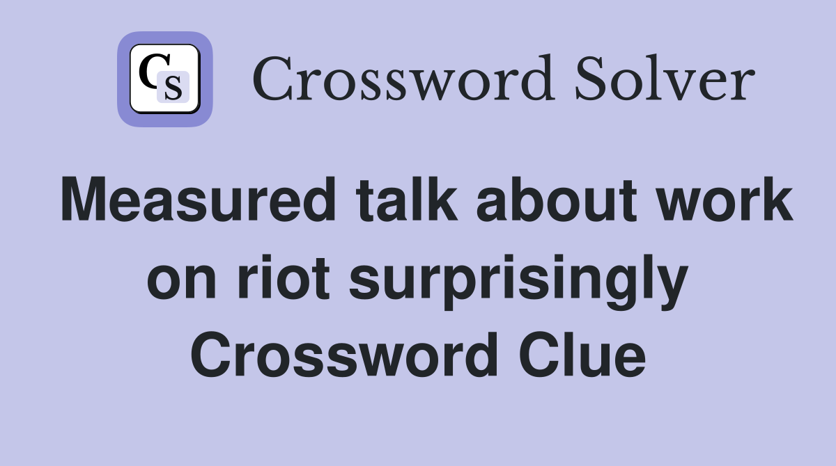 Measured talk about work on riot surprisingly Crossword Clue