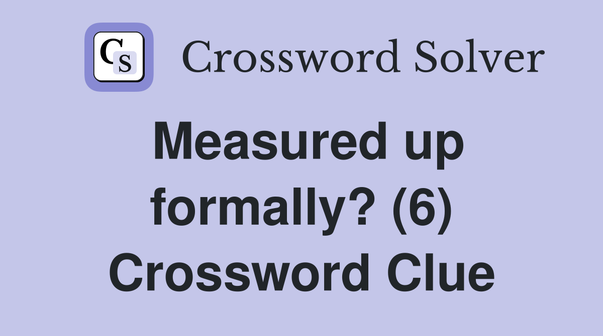 Measured up formally? (6) Crossword Clue