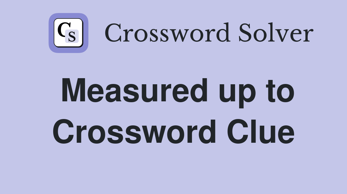 Measured up to Crossword Clue