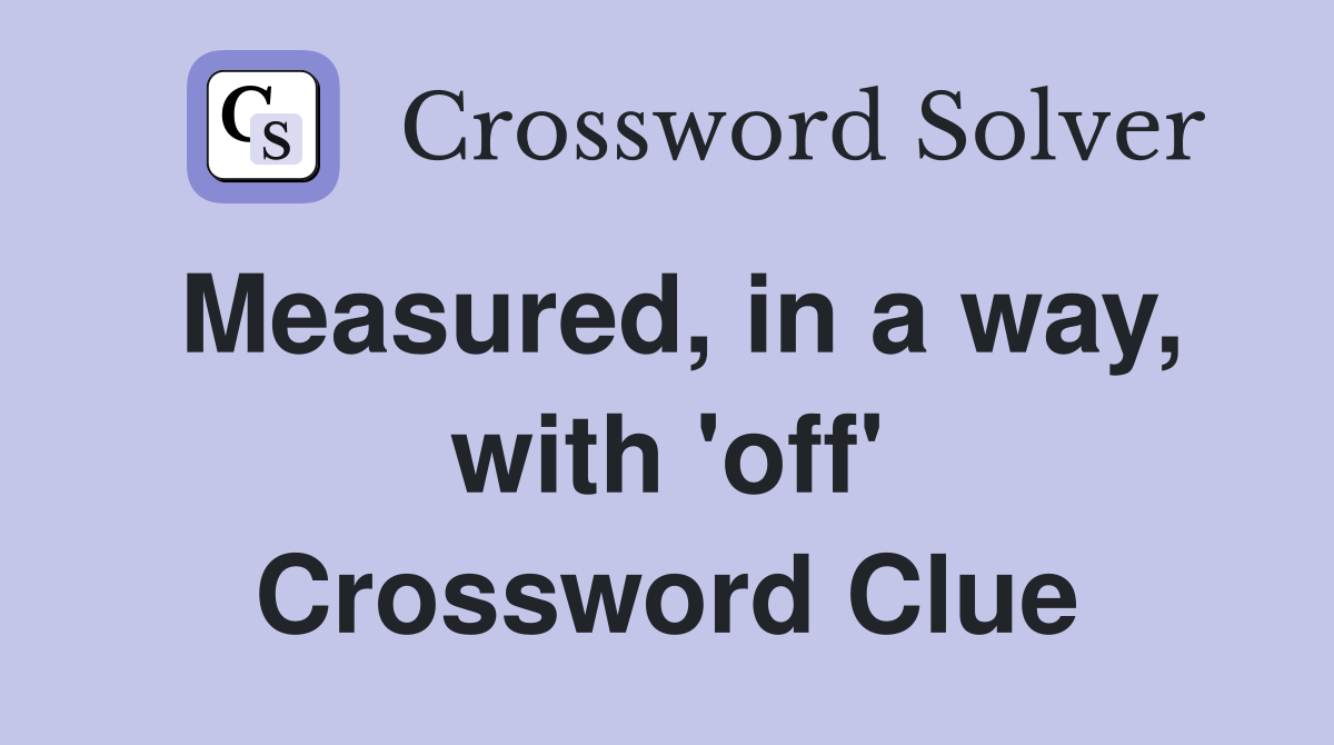 Measured, in a way, with 'off' Crossword Clue