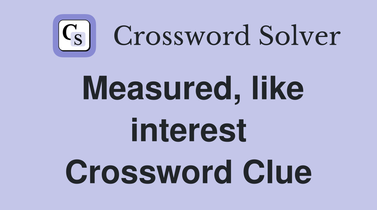 Measured, like interest Crossword Clue