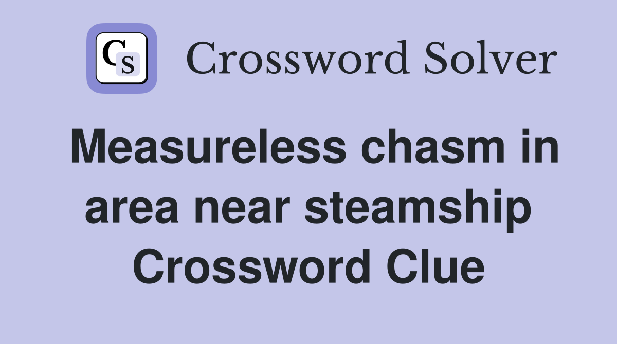 Measureless chasm in area near steamship Crossword Clue