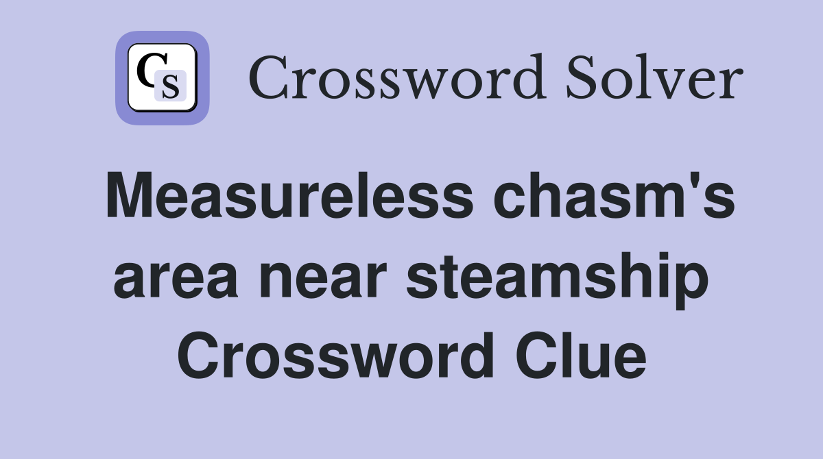 Measureless chasm's area near steamship Crossword Clue