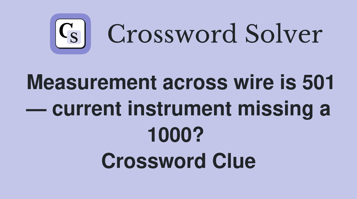 Measurement across wire is 501 — current instrument missing a 1000?  Crossword Clue
