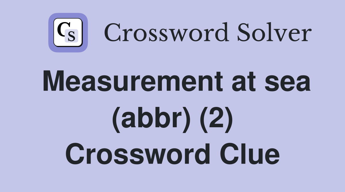 Measurement at sea (abbr) (2) Crossword Clue