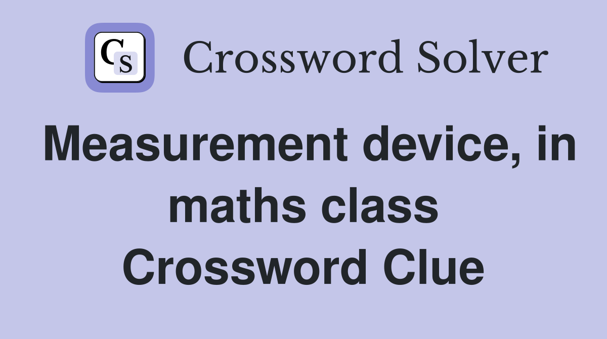 Measurement device, in maths class Crossword Clue