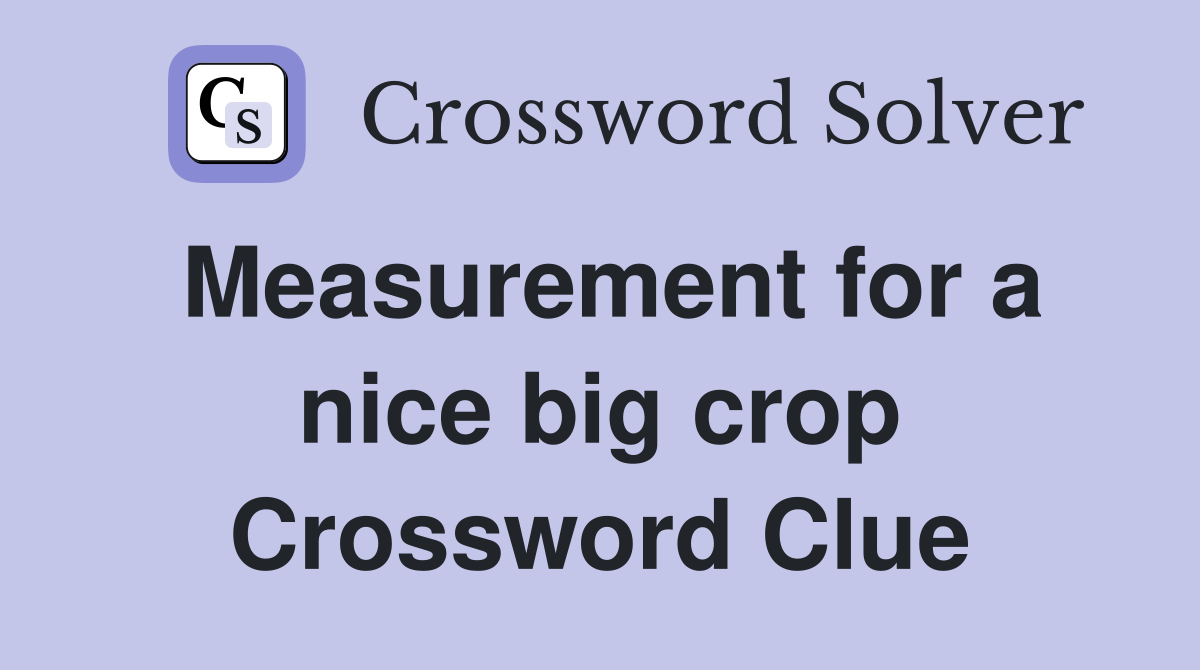 Measurement for a nice big crop Crossword Clue
