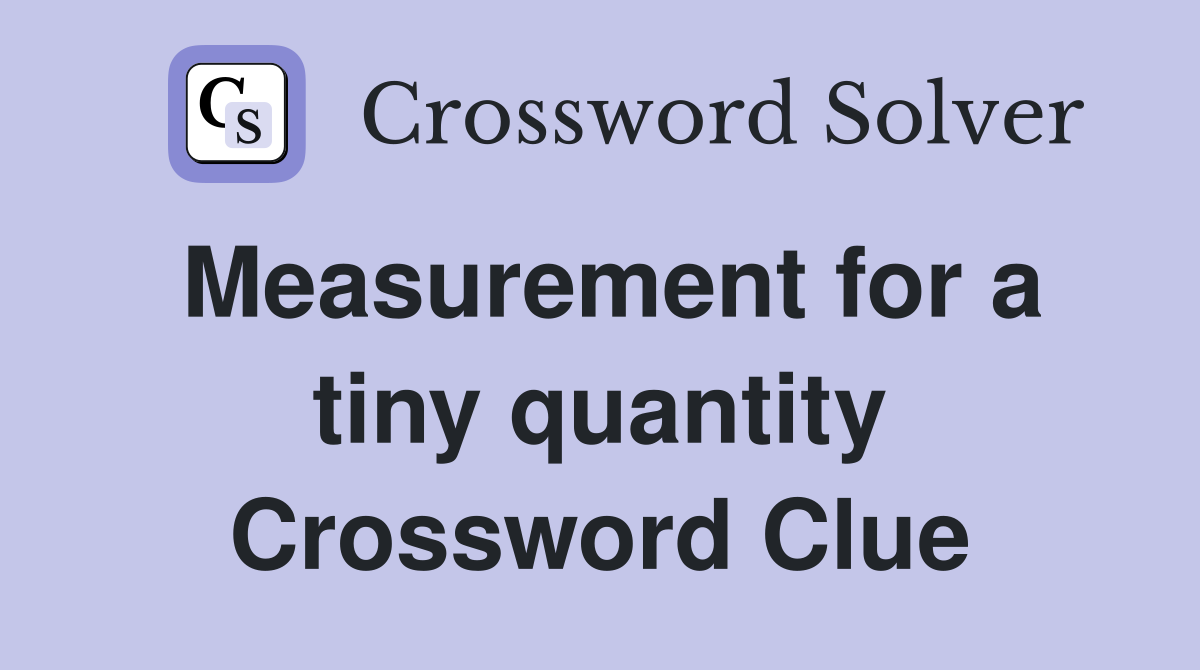 Measurement for a tiny quantity Crossword Clue