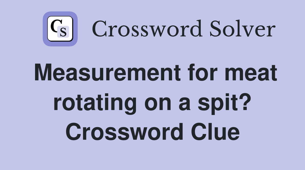 Measurement for meat rotating on a spit? Crossword Clue