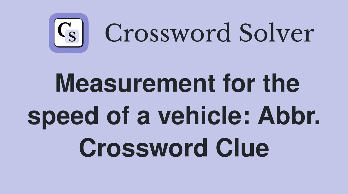 Measurement for the speed of a vehicle: Abbr. Crossword Clue