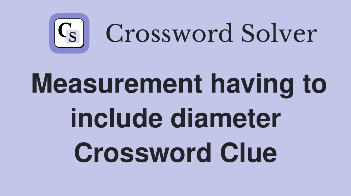 Measurement having to include diameter Crossword Clue