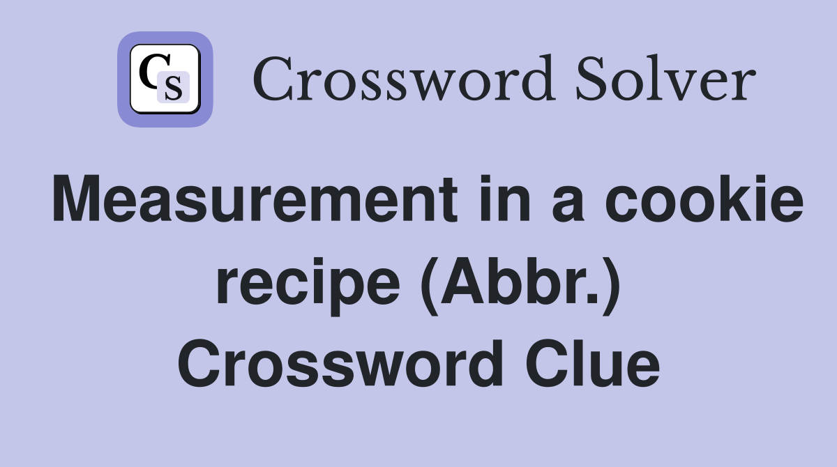 Measurement in a cookie recipe (Abbr.) Crossword Clue