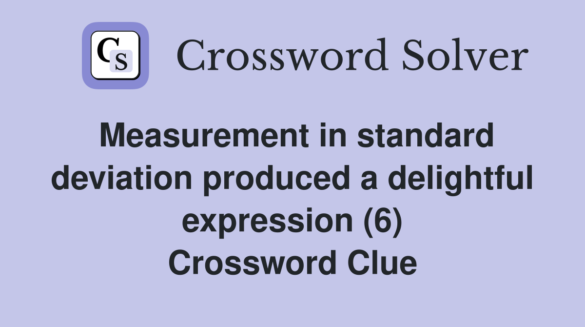 Measurement in standard deviation produced a delightful expression (6) Crossword Clue