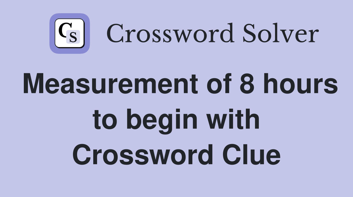 Measurement of 8 hours to begin with Crossword Clue