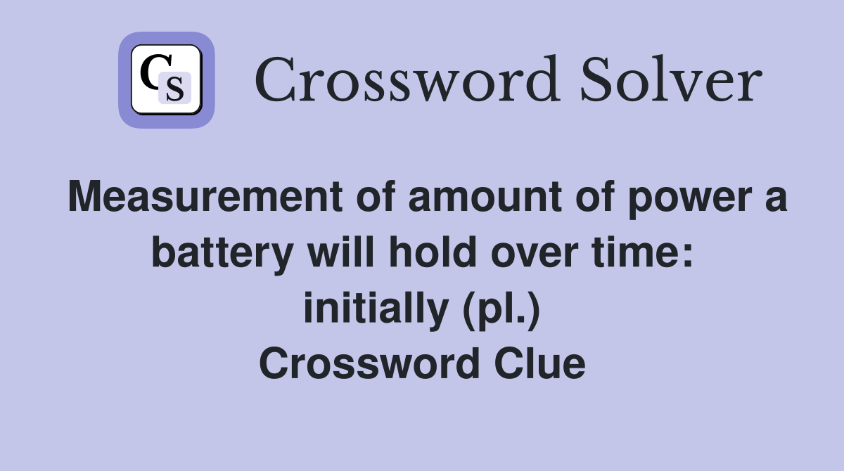 Measurement of amount of power a battery will hold over time: initially (pl.) Crossword Clue
