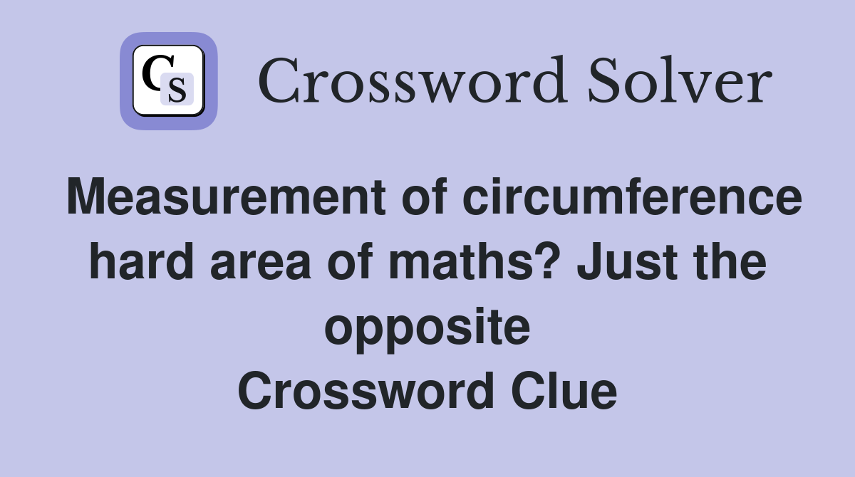 Measurement of circumference hard area of maths? Just the opposite Crossword Clue