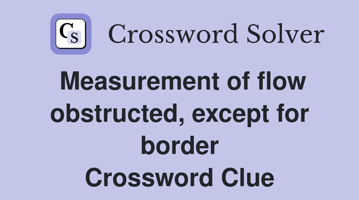 Measurement of flow obstructed, except for border Crossword Clue