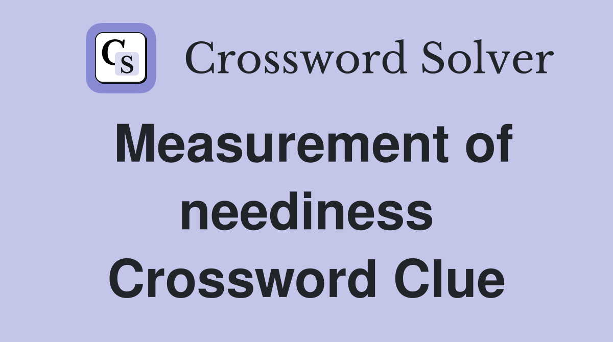 Measurement of neediness Crossword Clue