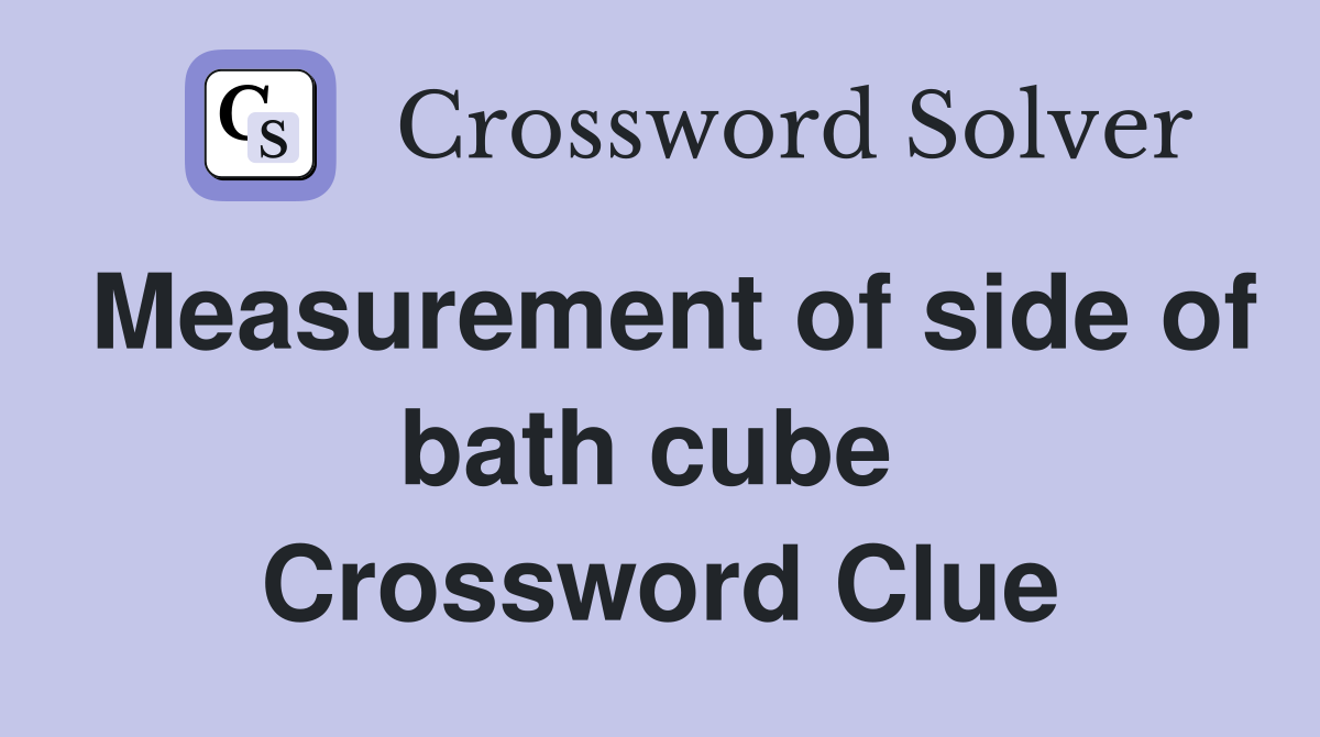 Measurement of side of bath cube  Crossword Clue