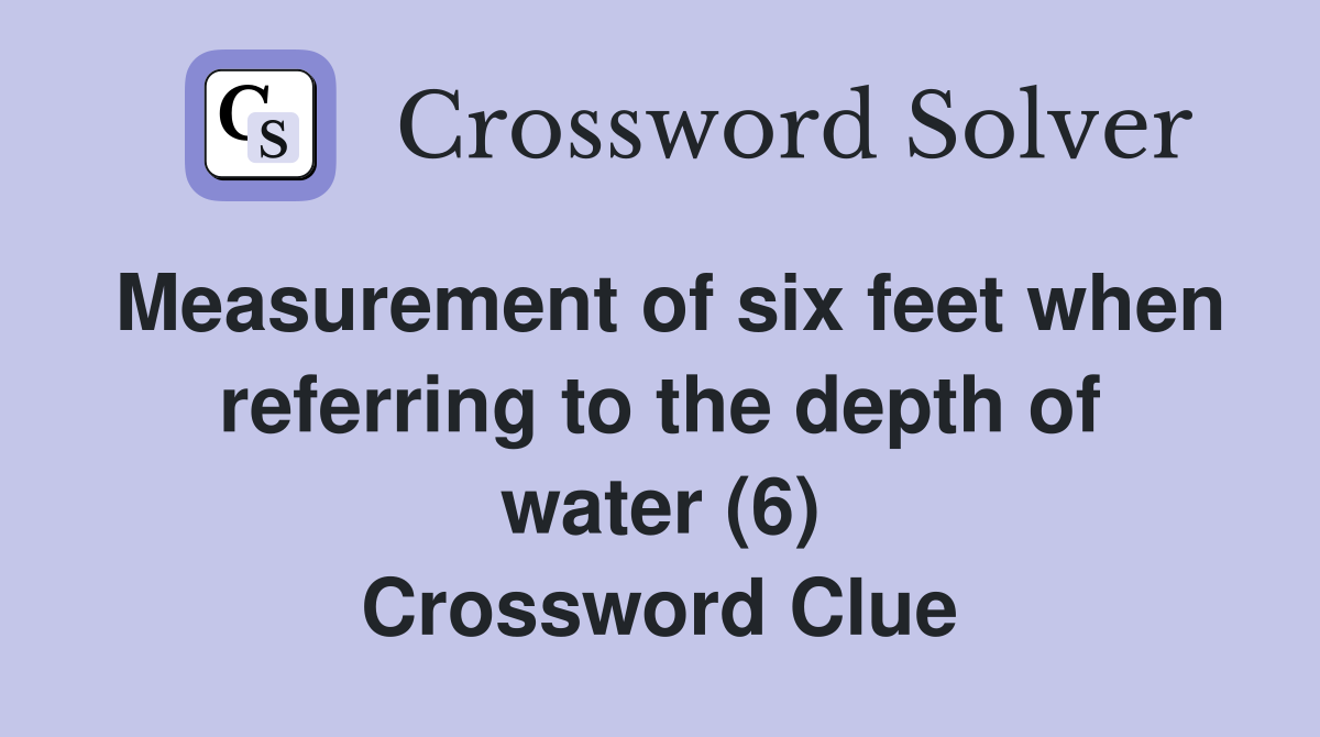 Measurement of six feet when referring to the depth of water (6) Crossword Clue