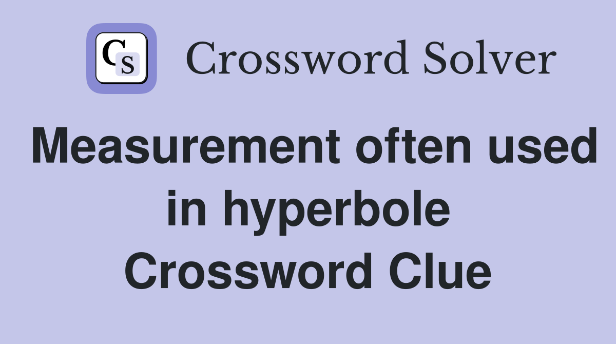 Measurement often used in hyperbole Crossword Clue