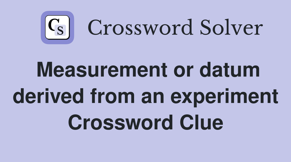Measurement or datum derived from an experiment Crossword Clue