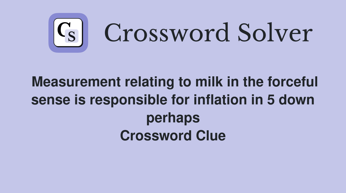 Measurement relating to milk in the forceful sense is responsible for inflation in 5 down perhaps Crossword Clue