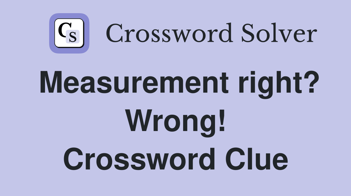 Measurement right? Wrong! Crossword Clue