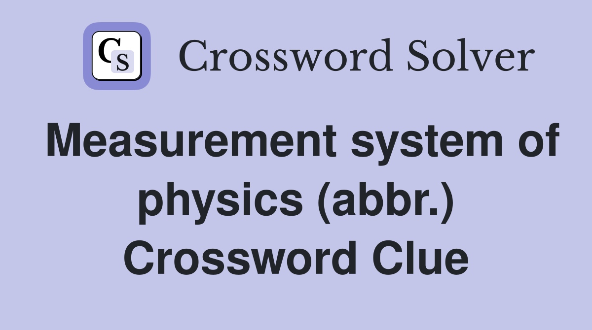 Measurement system of physics (abbr.) Crossword Clue