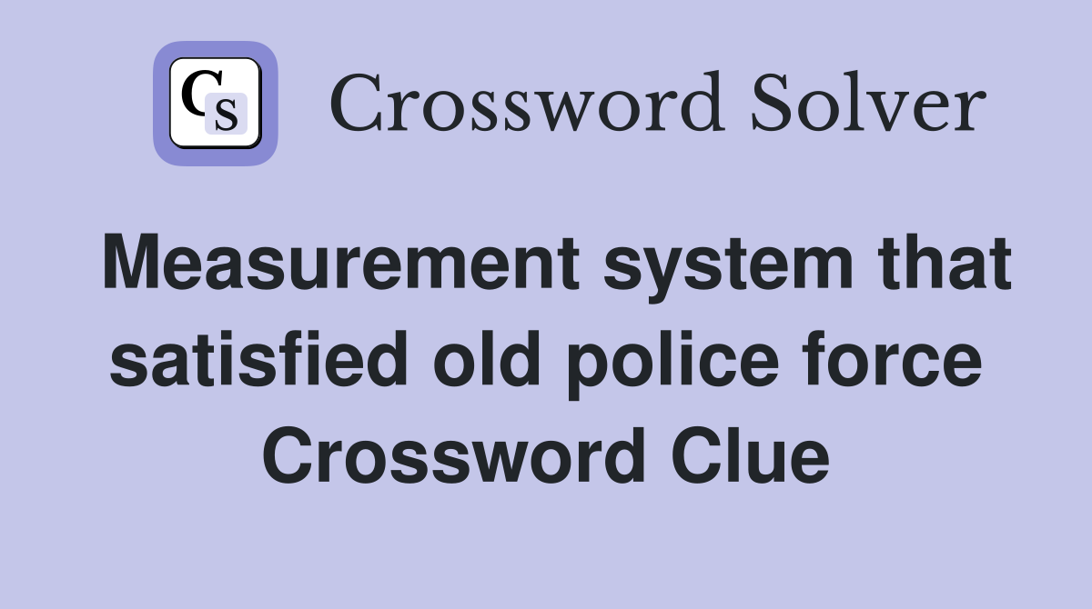 Measurement system that satisfied old police force Crossword Clue