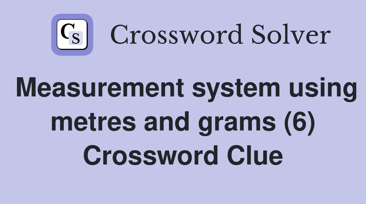 Measurement system using metres and grams (6) Crossword Clue
