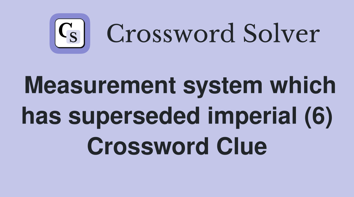 Measurement system which has superseded imperial (6) Crossword Clue