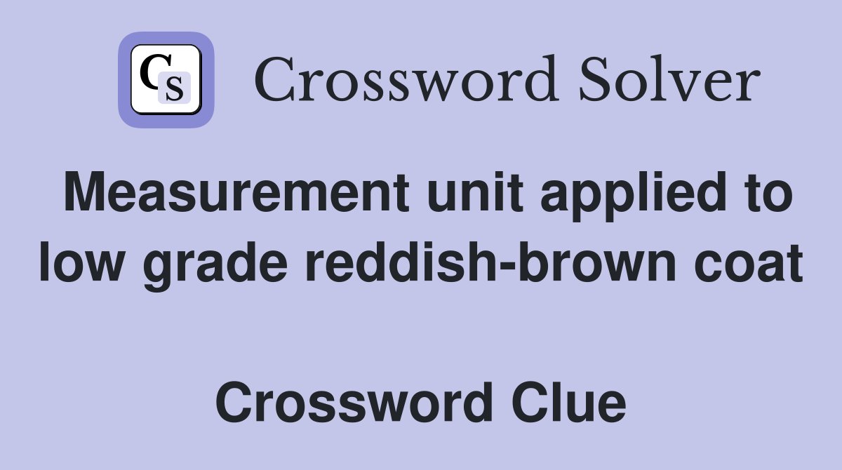 Measurement unit applied to low grade reddish-brown coat  Crossword Clue