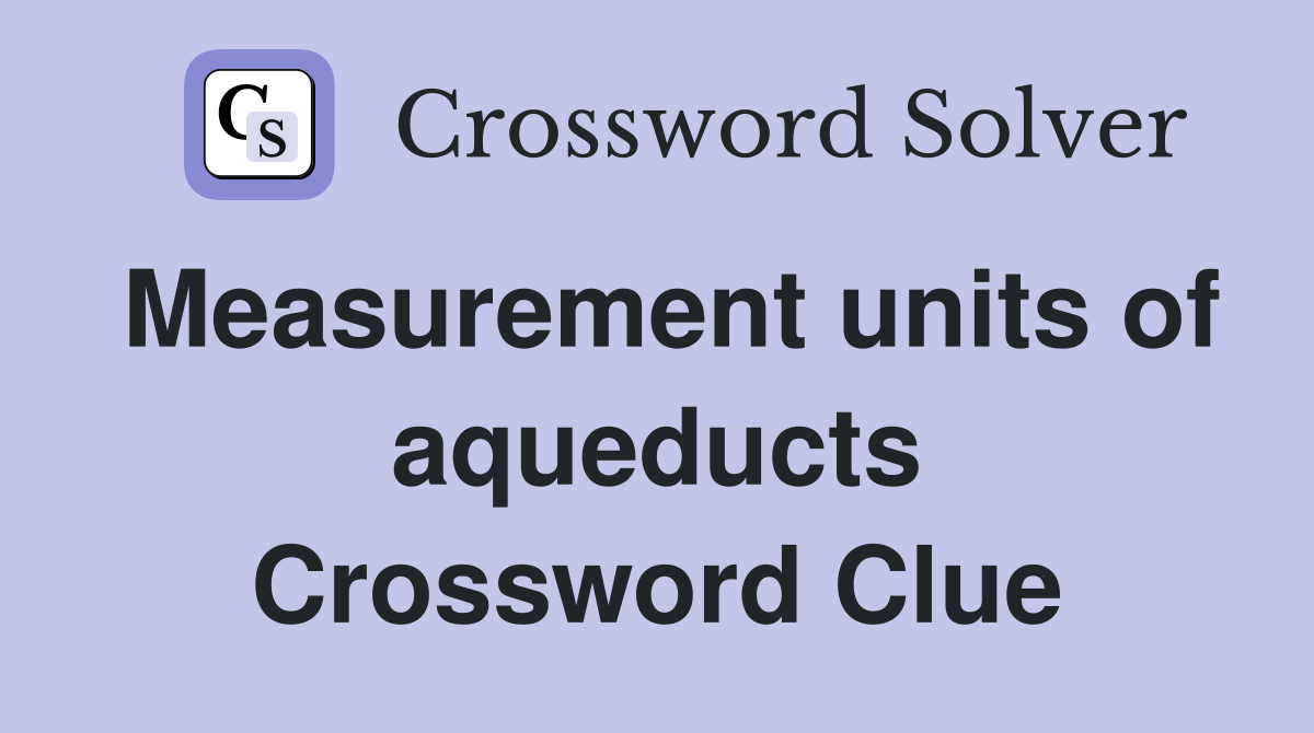 Measurement units of aqueducts Crossword Clue