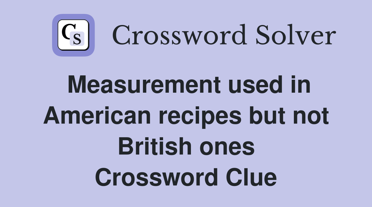 Measurement used in American recipes but not British ones Crossword Clue