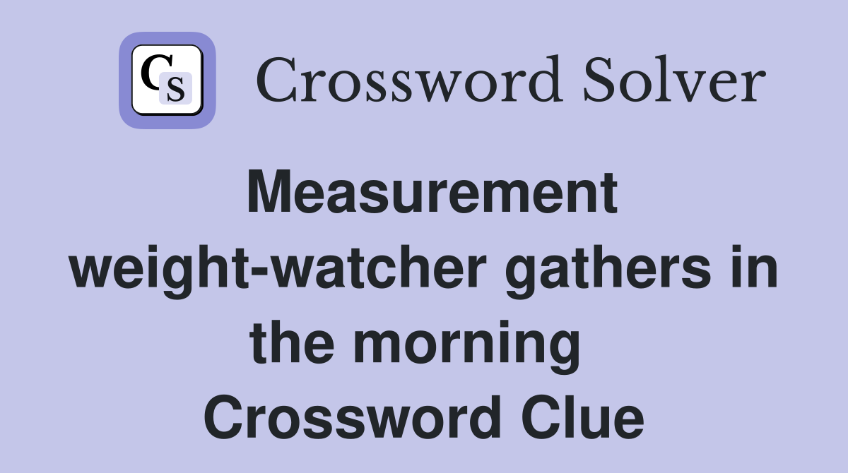 Measurement weight-watcher gathers in the morning  Crossword Clue