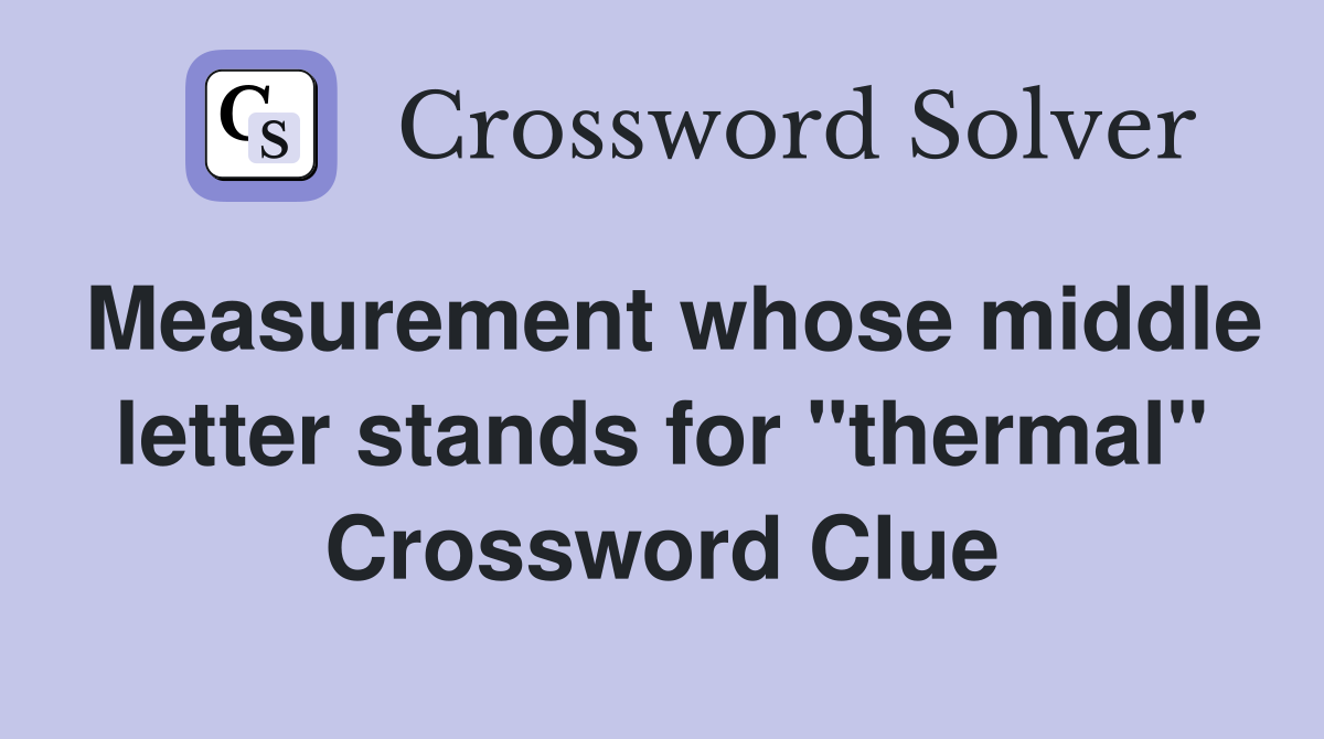Measurement whose middle letter stands for "thermal" Crossword Clue