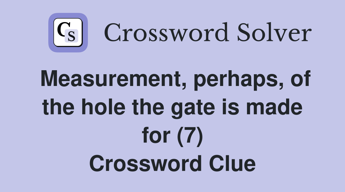 Measurement, perhaps, of the hole the gate is made for (7) Crossword Clue