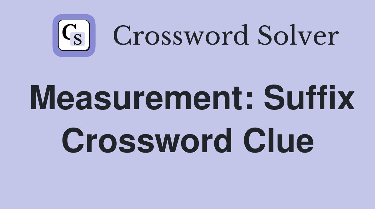 Measurement: Suffix Crossword Clue