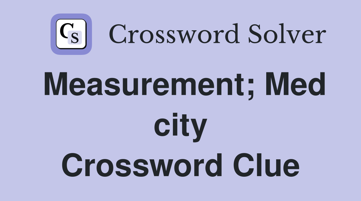 Measurement; Med city Crossword Clue